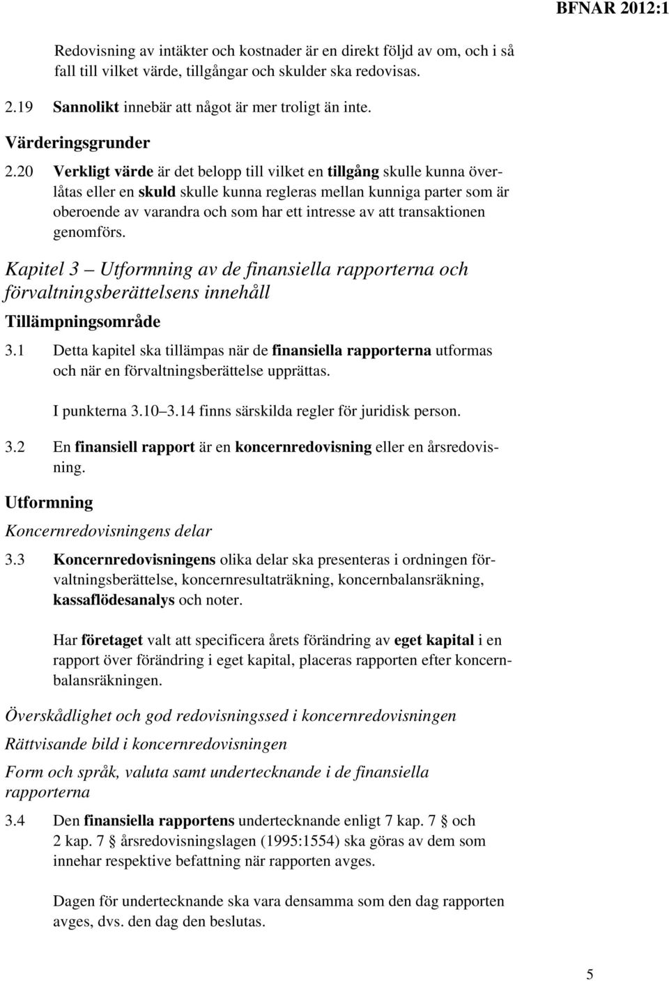 20 Verkligt värde är det belopp till vilket en tillgång skulle kunna överlåtas eller en skuld skulle kunna regleras mellan kunniga parter som är oberoende av varandra och som har ett intresse av att