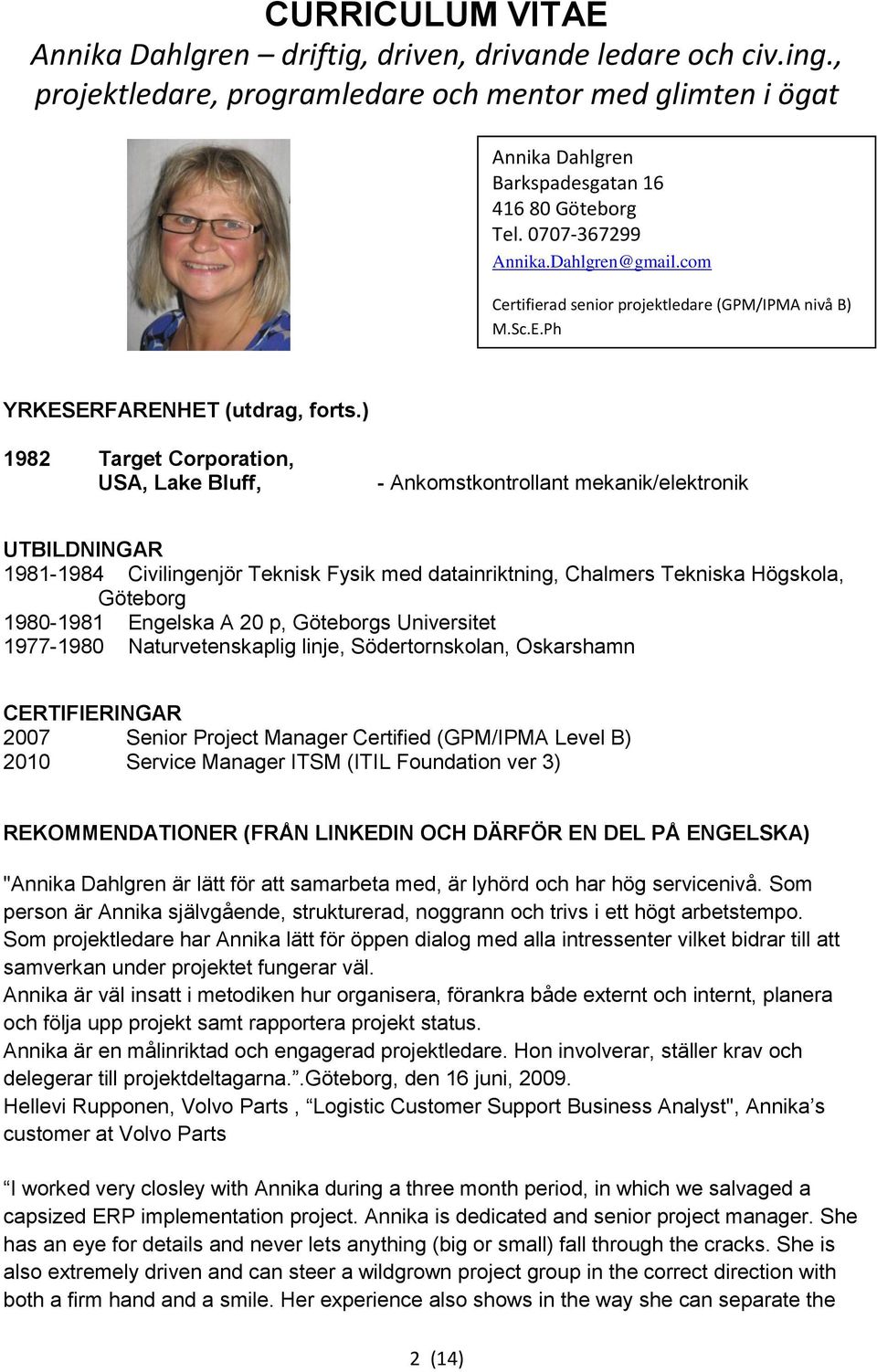 1980-1981 Engelska A 20 p, Göteborgs Universitet 1977-1980 Naturvetenskaplig linje, Södertornskolan, Oskarshamn CERTIFIERINGAR 2007 Senior Project Manager Certified (GPM/IPMA Level B) 2010 Service