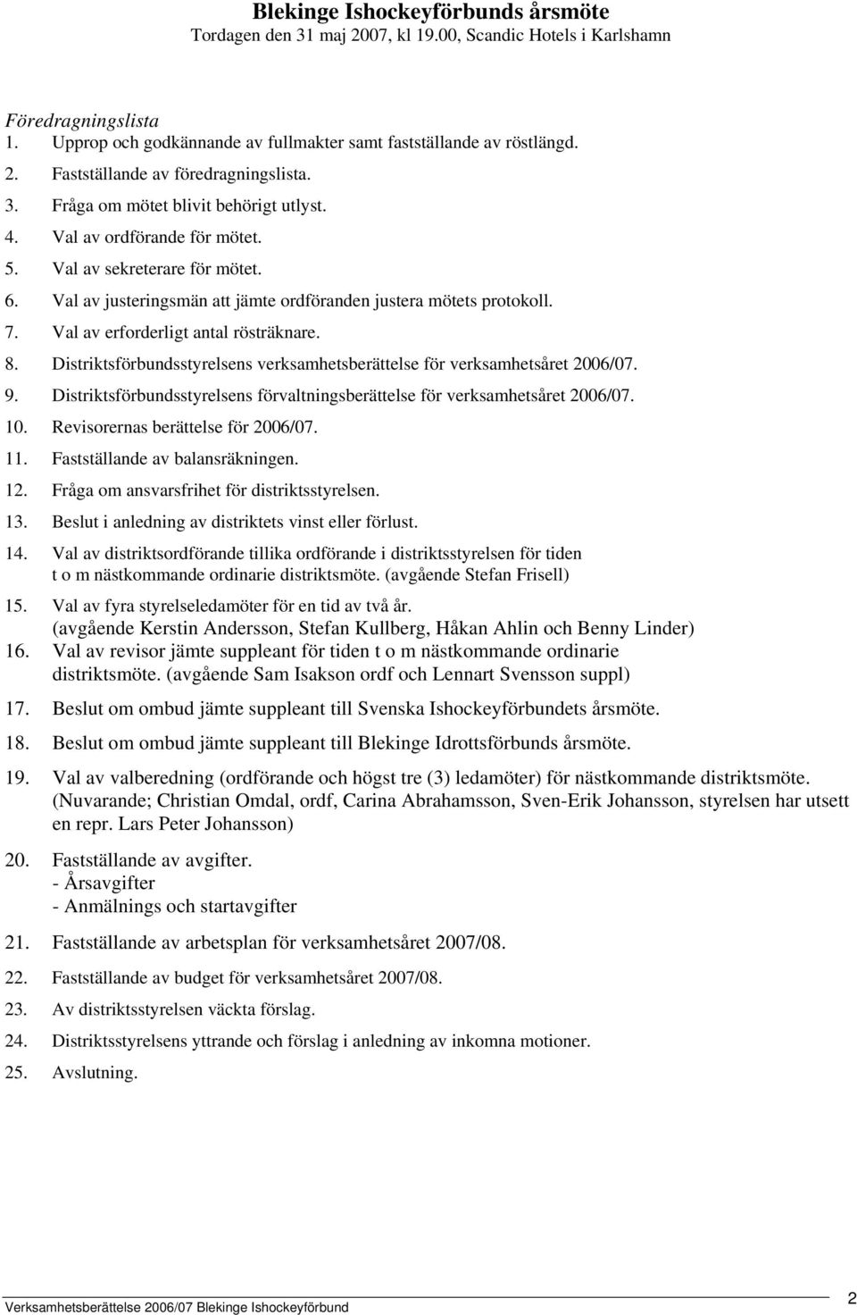 Val av erforderligt antal rösträknare. 8. Distriktsförbundsstyrelsens verksamhetsberättelse för verksamhetsåret 2006/07. 9.