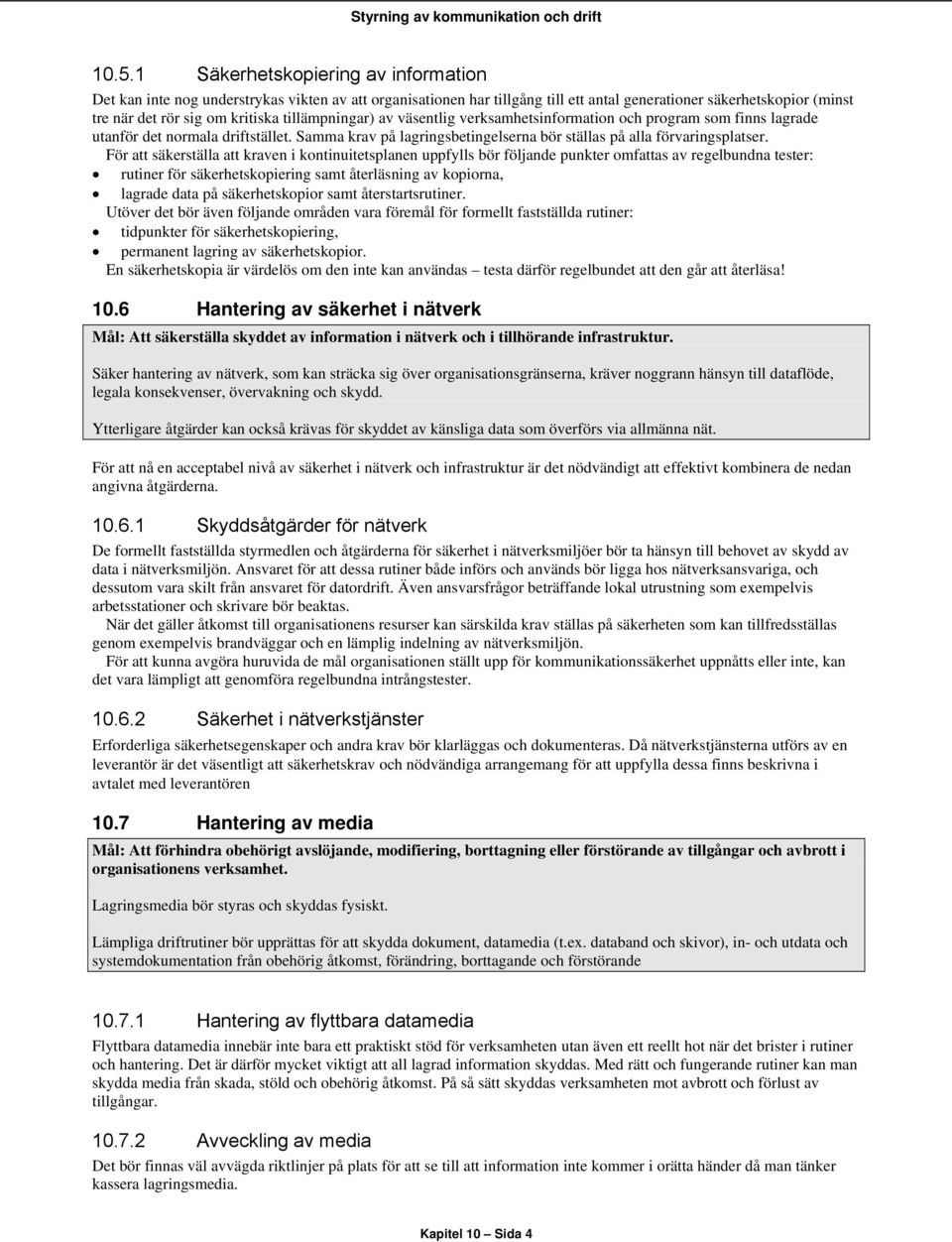 För att säkerställa att kraven i kontinuitetsplanen uppfylls bör följande punkter omfattas av regelbundna tester: rutiner för säkerhetskopiering samt återläsning av kopiorna, lagrade data på