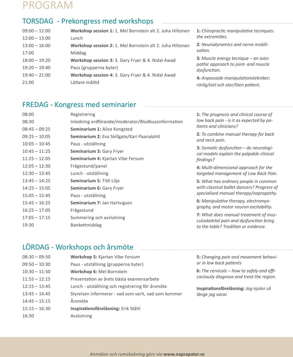 Nidal Awad 21:00 Lättare måltid 1: Chiropractic manipulative tecniques: the extremities. 2: Neurodynamics and nerve mobilisation.