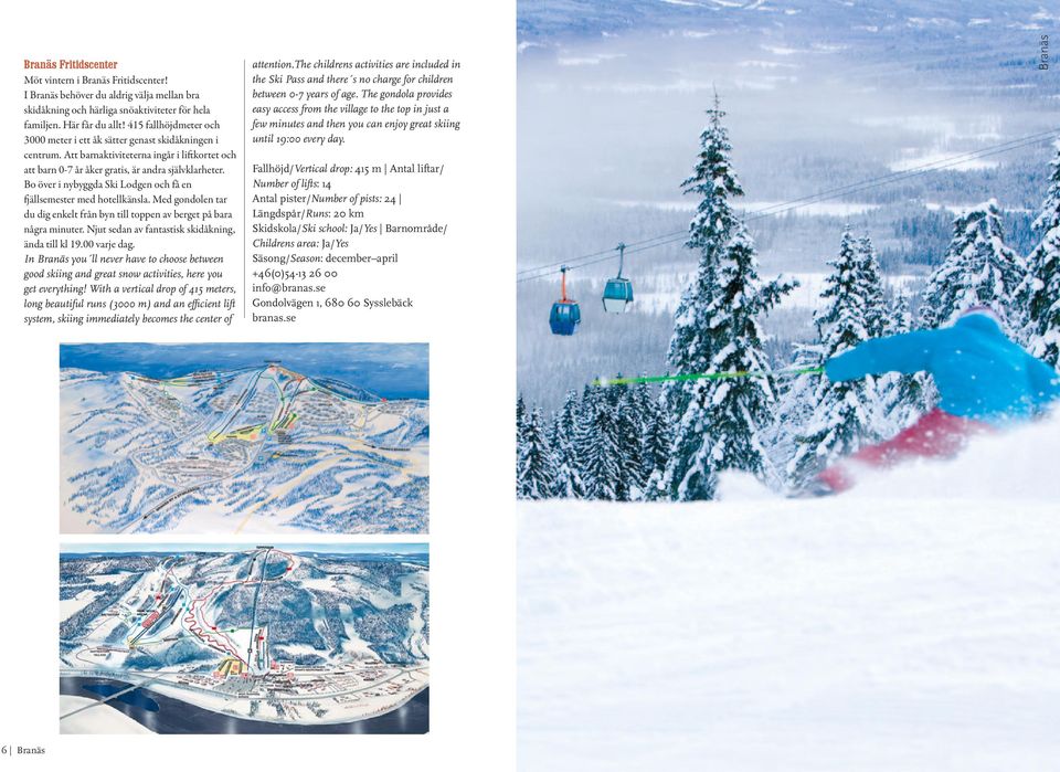 Bo över i nybyggda Ski Lodgen och få en fjällsemester med hotellkänsla. Med gondolen tar du dig enkelt från byn till toppen av berget på bara några minuter.