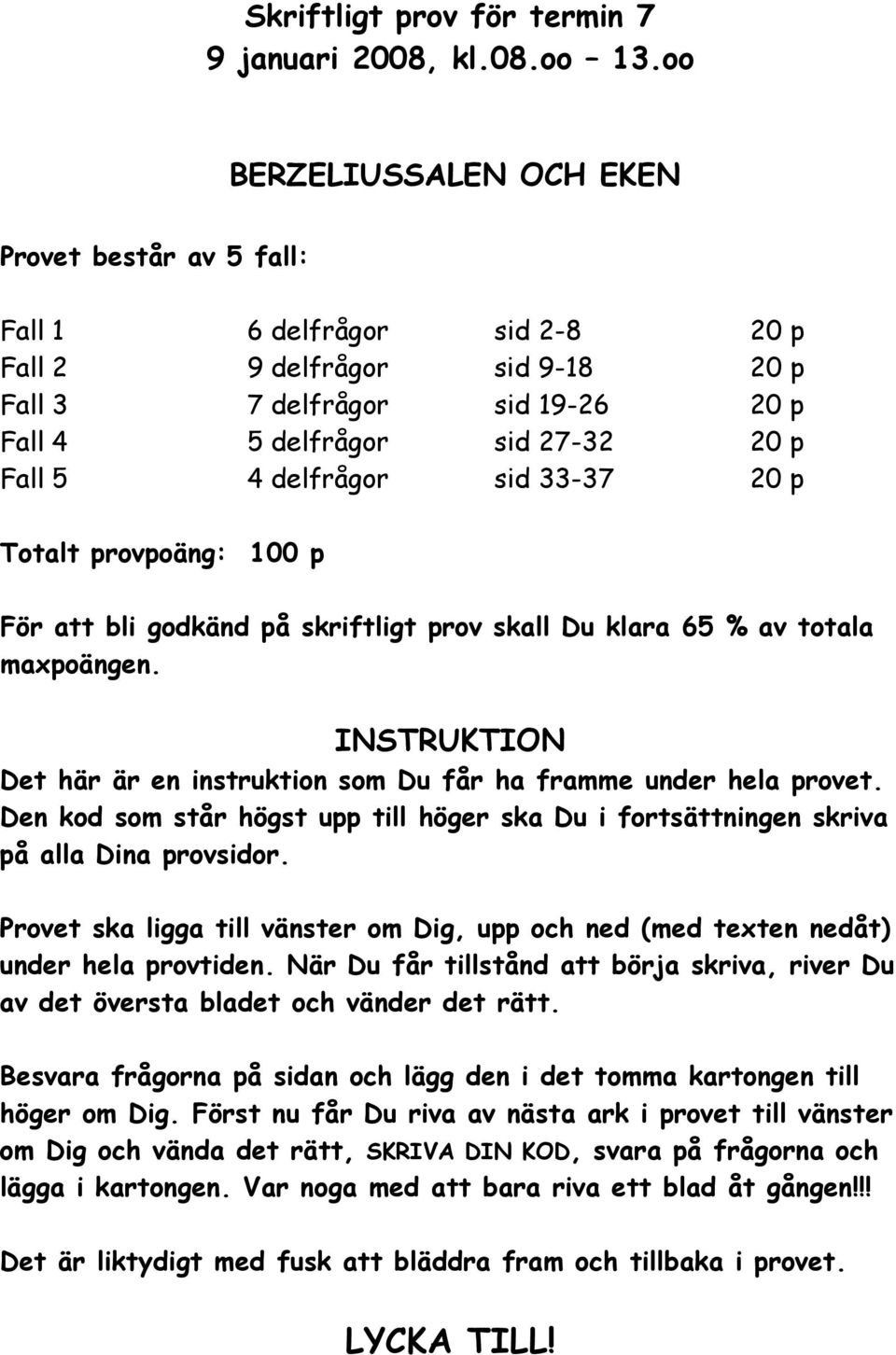 delfrågor sid 33-37 20 p Totalt provpoäng: 100 p För att bli godkänd på skriftligt prov skall Du klara 65 % av totala maxpoängen.