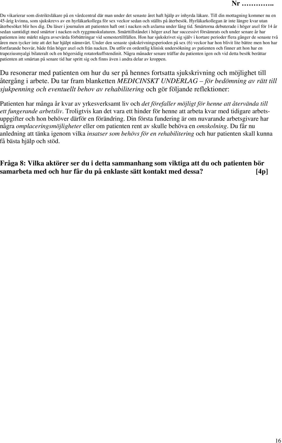 Du läser i journalen att patienten haft ont i nacken och axlarna under lång tid. Smärtorna debuterade i höger axel för 14 år sedan samtidigt med smärtor i nacken och ryggmuskulaturen.