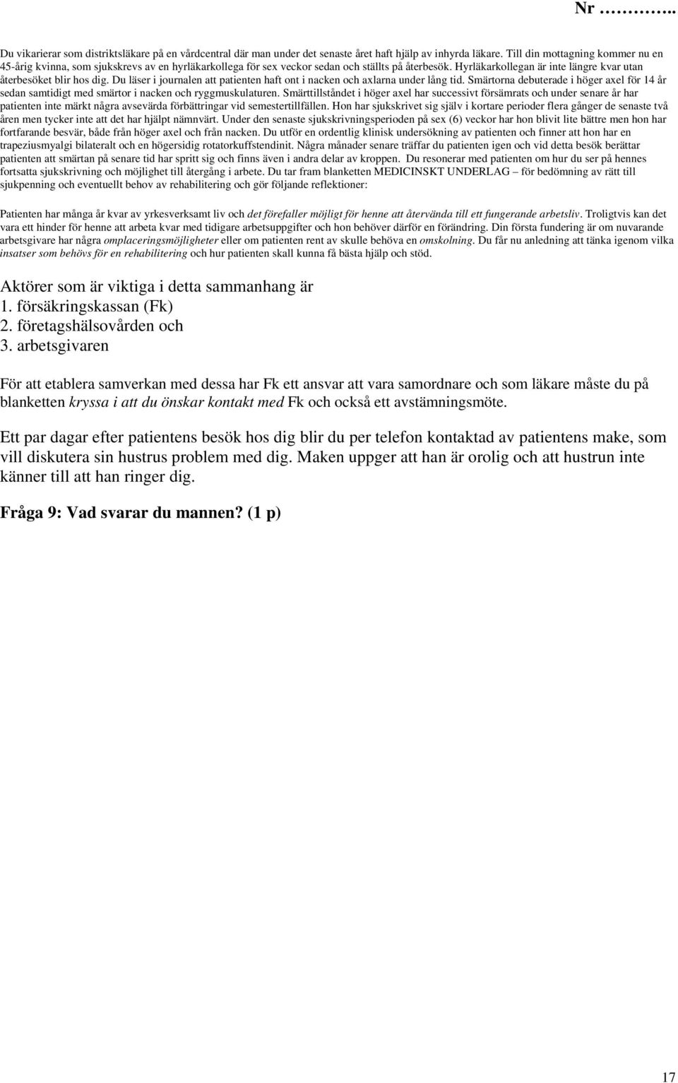 Du läser i journalen att patienten haft ont i nacken och axlarna under lång tid. Smärtorna debuterade i höger axel för 14 år sedan samtidigt med smärtor i nacken och ryggmuskulaturen.