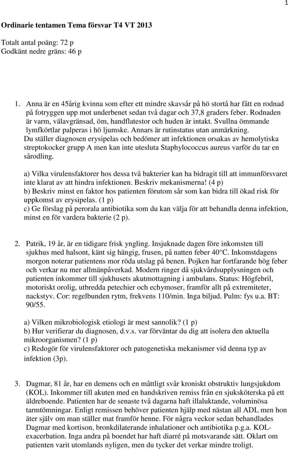 Rodnaden är varm, välavgränsad, öm, handflatestor och huden är intakt. Svullna ömmande lymfkörtlar palperas i hö ljumske. Annars är rutinstatus utan anmärkning.