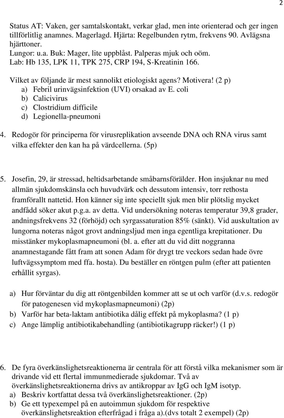 coli b) Calicivirus c) Clostridium difficile d) Legionella-pneumoni 4. Redogör för principerna för virusreplikation avseende DNA och RNA virus samt vilka effekter den kan ha på värdcellerna. (5p) 5.