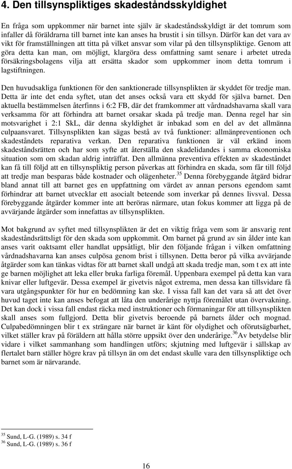 Genom att göra detta kan man, om möjligt, klargöra dess omfattning samt senare i arbetet utreda försäkringsbolagens vilja att ersätta skador som uppkommer inom detta tomrum i lagstiftningen.