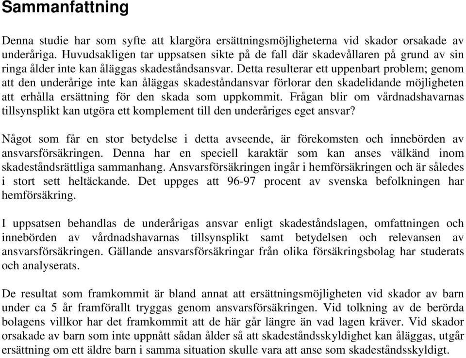 Detta resulterar ett uppenbart problem; genom att den underårige inte kan åläggas skadeståndansvar förlorar den skadelidande möjligheten att erhålla ersättning för den skada som uppkommit.