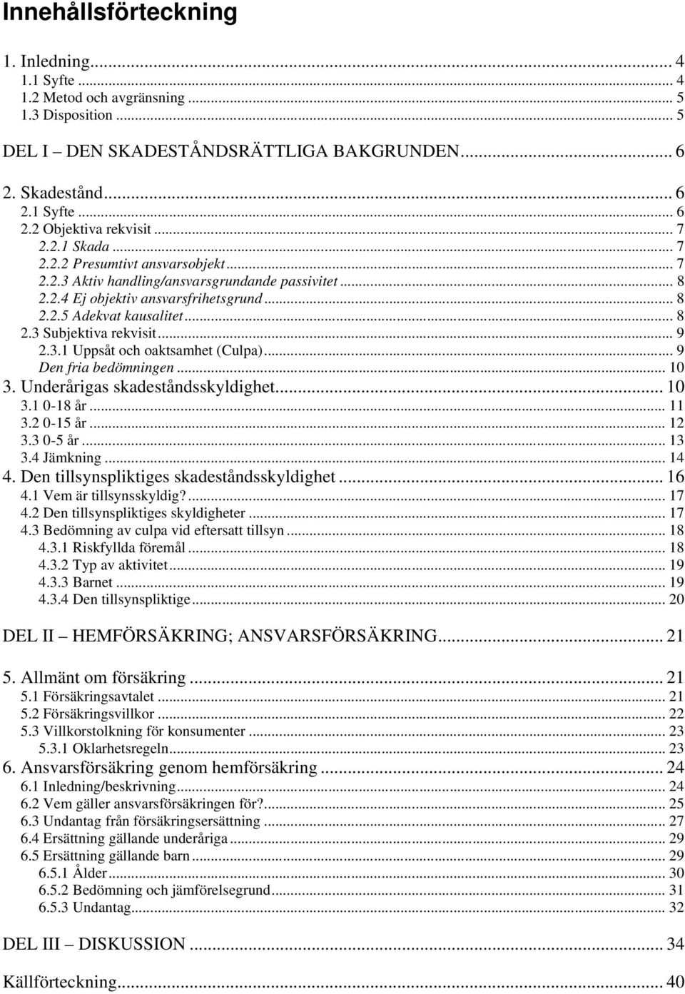 .. 9 2.3.1 Uppsåt och oaktsamhet (Culpa)... 9 Den fria bedömningen... 10 3. Underårigas skadeståndsskyldighet... 10 3.1 0-18 år... 11 3.2 0-15 år... 12 3.3 0-5 år... 13 3.4 Jämkning... 14 4.