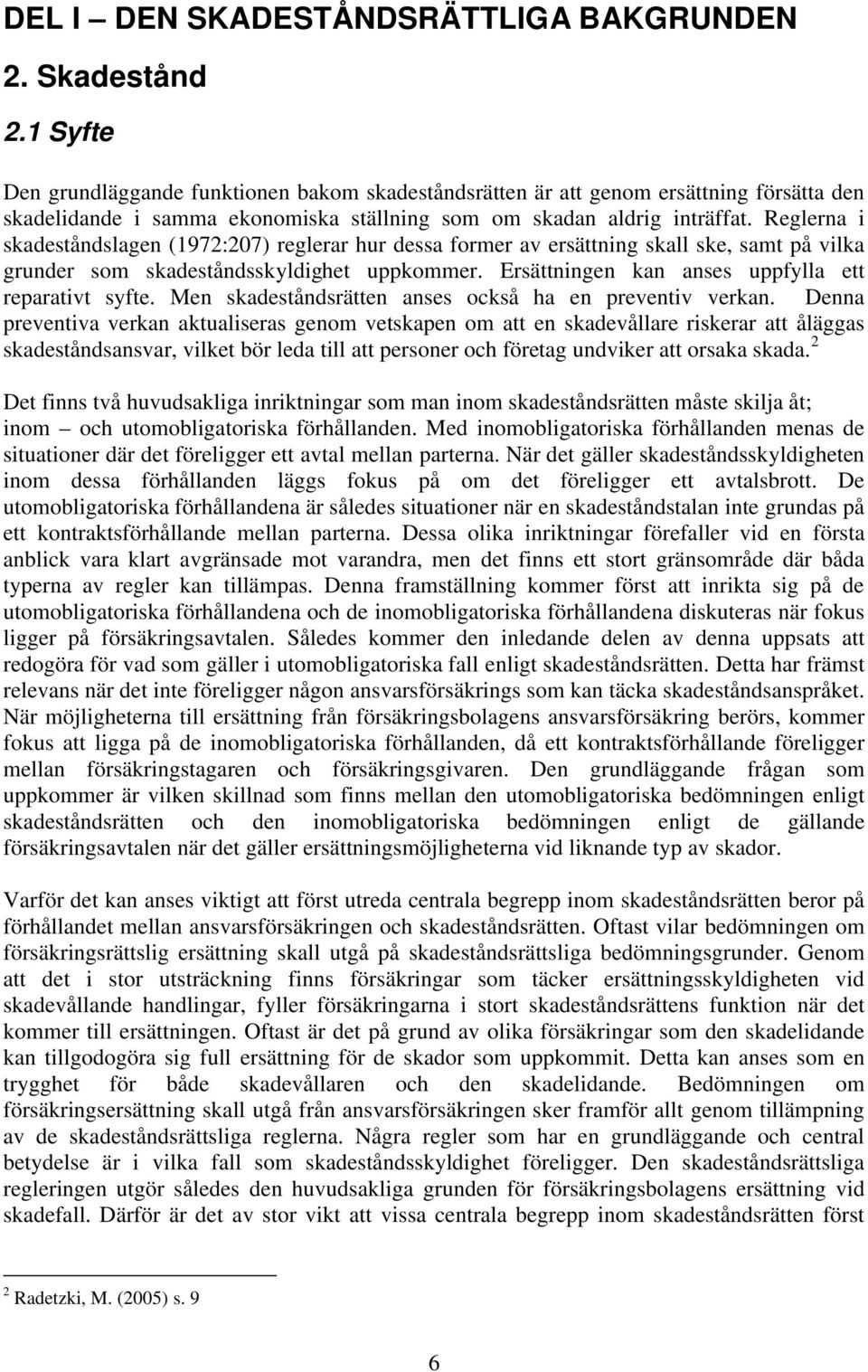 Reglerna i skadeståndslagen (1972:207) reglerar hur dessa former av ersättning skall ske, samt på vilka grunder som skadeståndsskyldighet uppkommer.