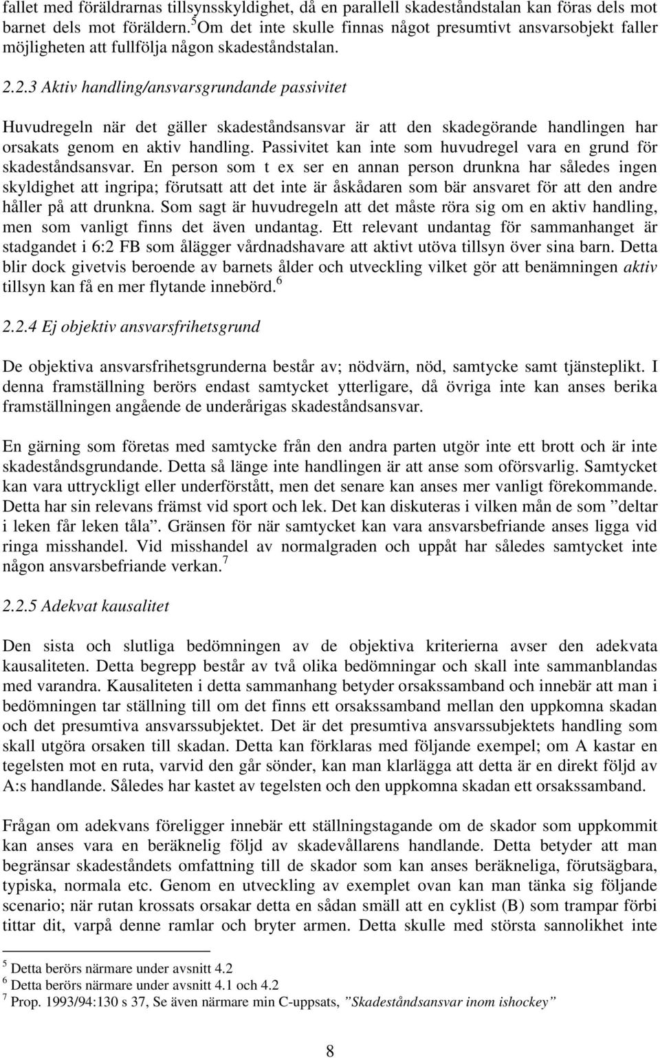 2.3 Aktiv handling/ansvarsgrundande passivitet Huvudregeln när det gäller skadeståndsansvar är att den skadegörande handlingen har orsakats genom en aktiv handling.