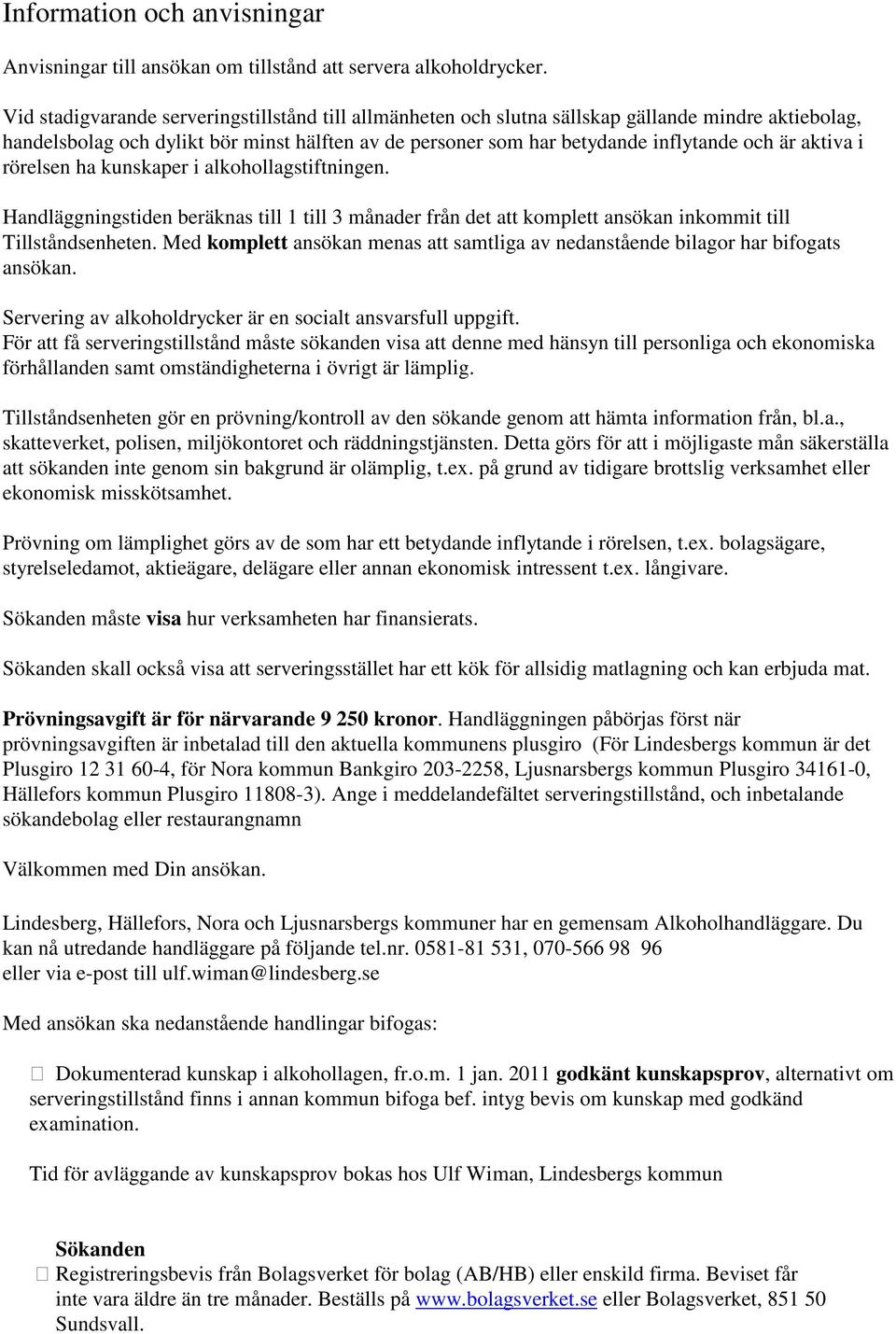 aktiva i rörelsen ha kunskaper i alkohollagstiftningen. Handläggningstiden beräknas till 1 till 3 månader från det att komplett ansökan inkommit till Tillståndsenheten.