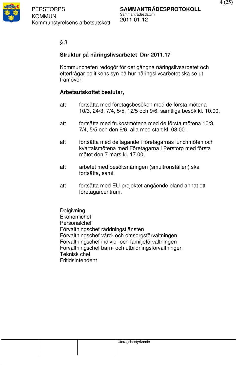 08.00, fortsätta med deltagande i företagarnas lunchmöten och kvartalsmötena med Företagarna i Perstorp med första mötet den 7 mars kl. 17.