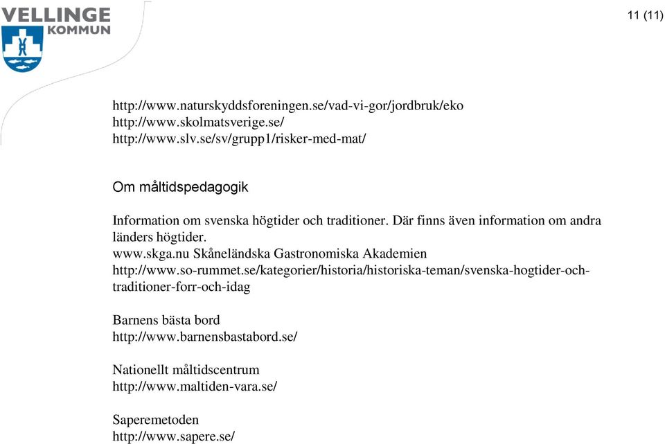 Där finns även information om andra länders högtider. www.skga.nu Skåneländska Gastronomiska Akademien http://www.so-rummet.