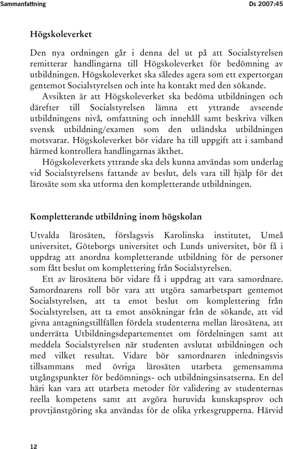 Avsikten är att Högskoleverket ska bedöma utbildningen och därefter till Socialstyrelsen lämna ett yttrande avseende utbildningens nivå, omfattning och innehåll samt beskriva vilken svensk