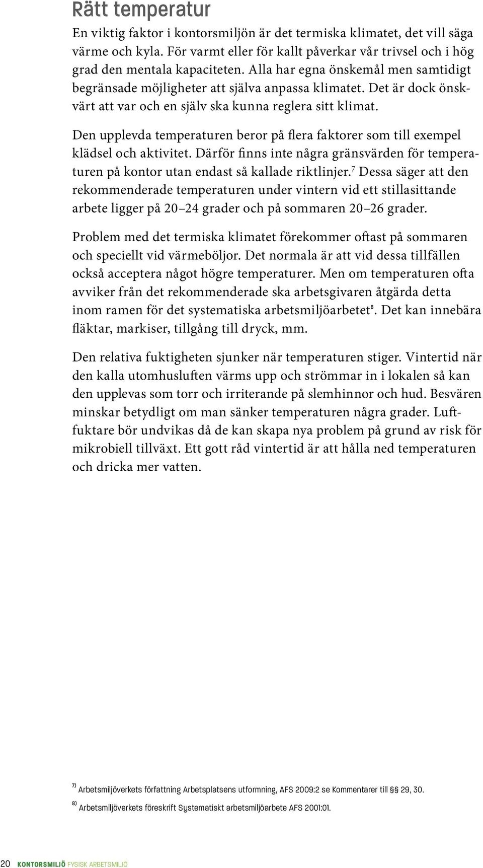 Den upplevda temperaturen beror på flera faktorer som till exempel klädsel och aktivitet. Därför finns inte några gränsvärden för temperaturen på kontor utan endast så kallade riktlinjer.