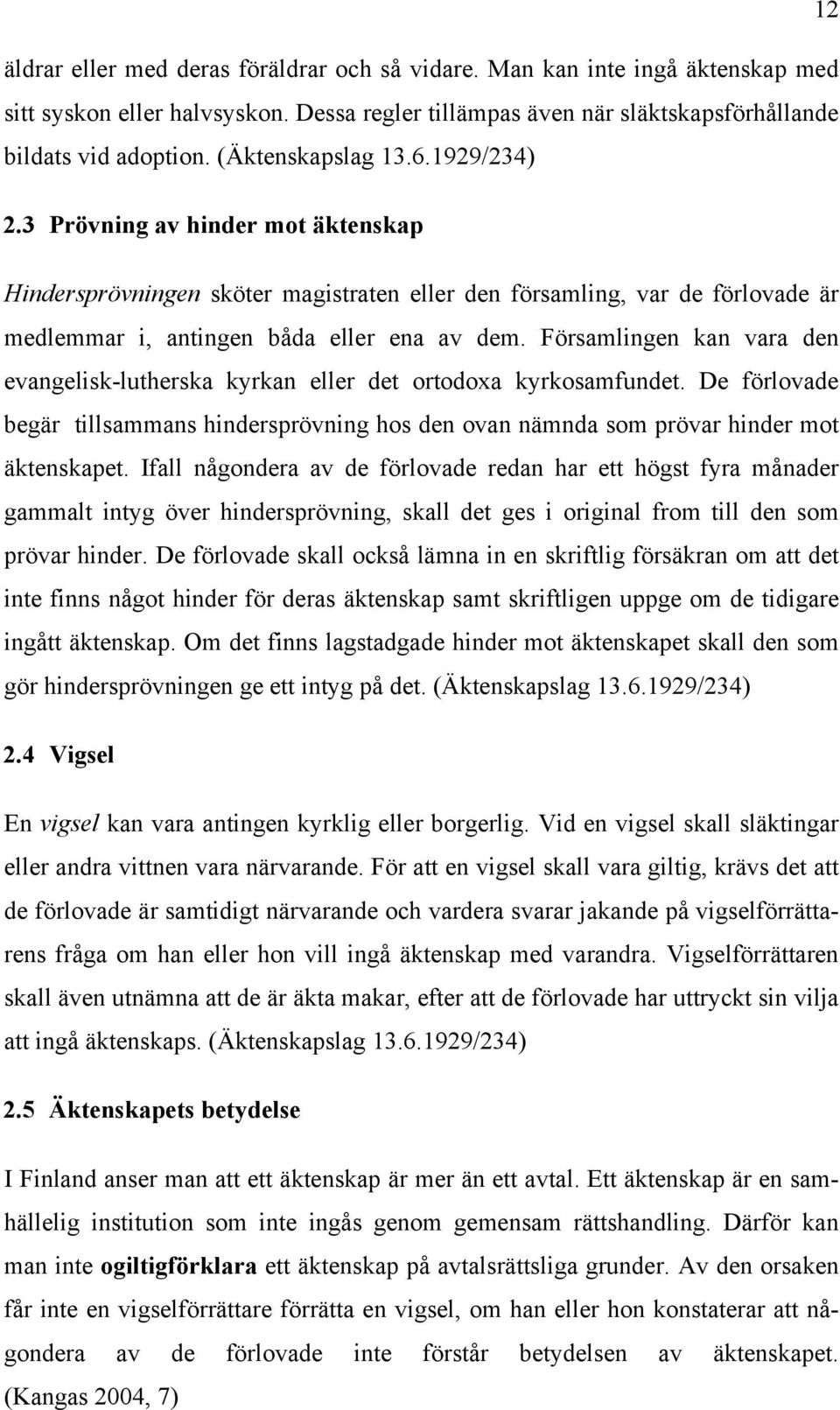 Församlingen kan vara den evangelisk-lutherska kyrkan eller det ortodoxa kyrkosamfundet. De förlovade begär tillsammans hindersprövning hos den ovan nämnda som prövar hinder mot äktenskapet.