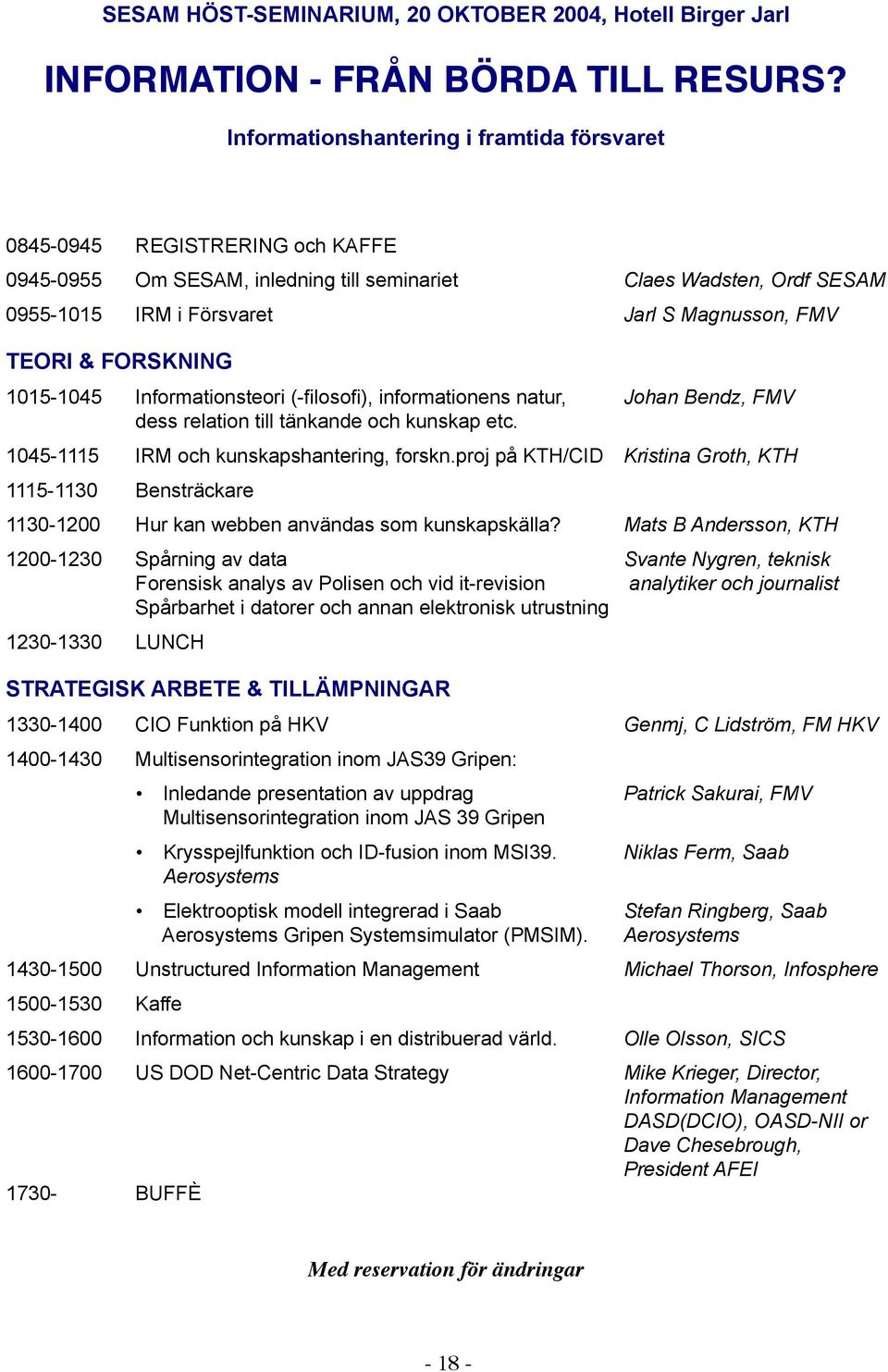 TEORI & FORSKNING 1015-1045 Informationsteori (-filosofi), informationens natur, Johan Bendz, FMV dess relation till tänkande och kunskap etc. 1045-1115 IRM och kunskapshantering, forskn.