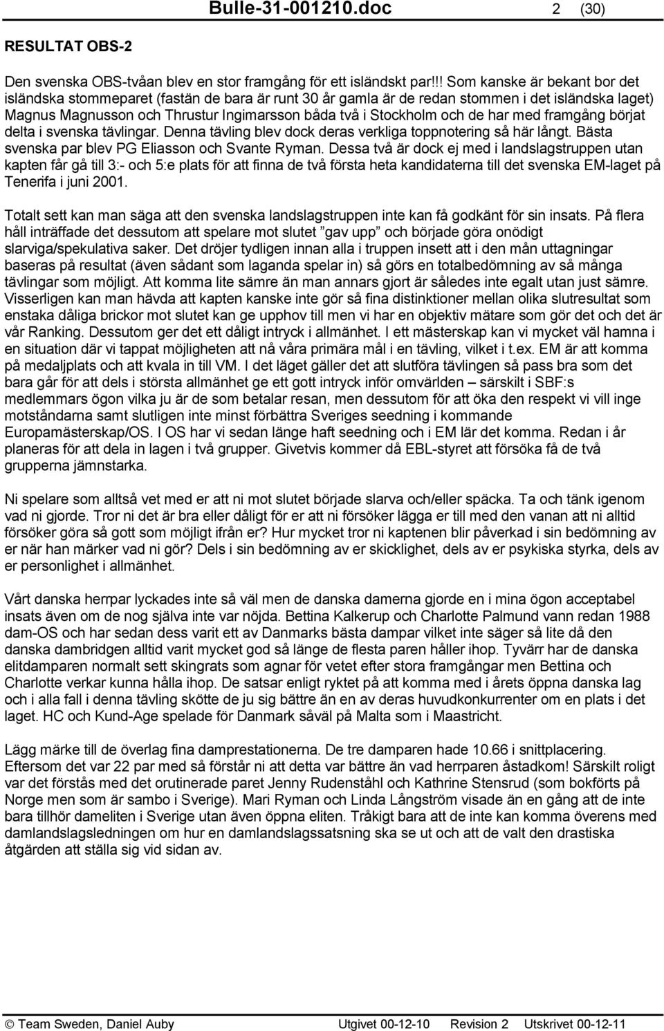 de har med framgång börjat delta i svenska tävlingar. Denna tävling blev dock deras verkliga toppnotering så här långt. Bästa svenska par blev PG Eliasson och Svante Ryman.