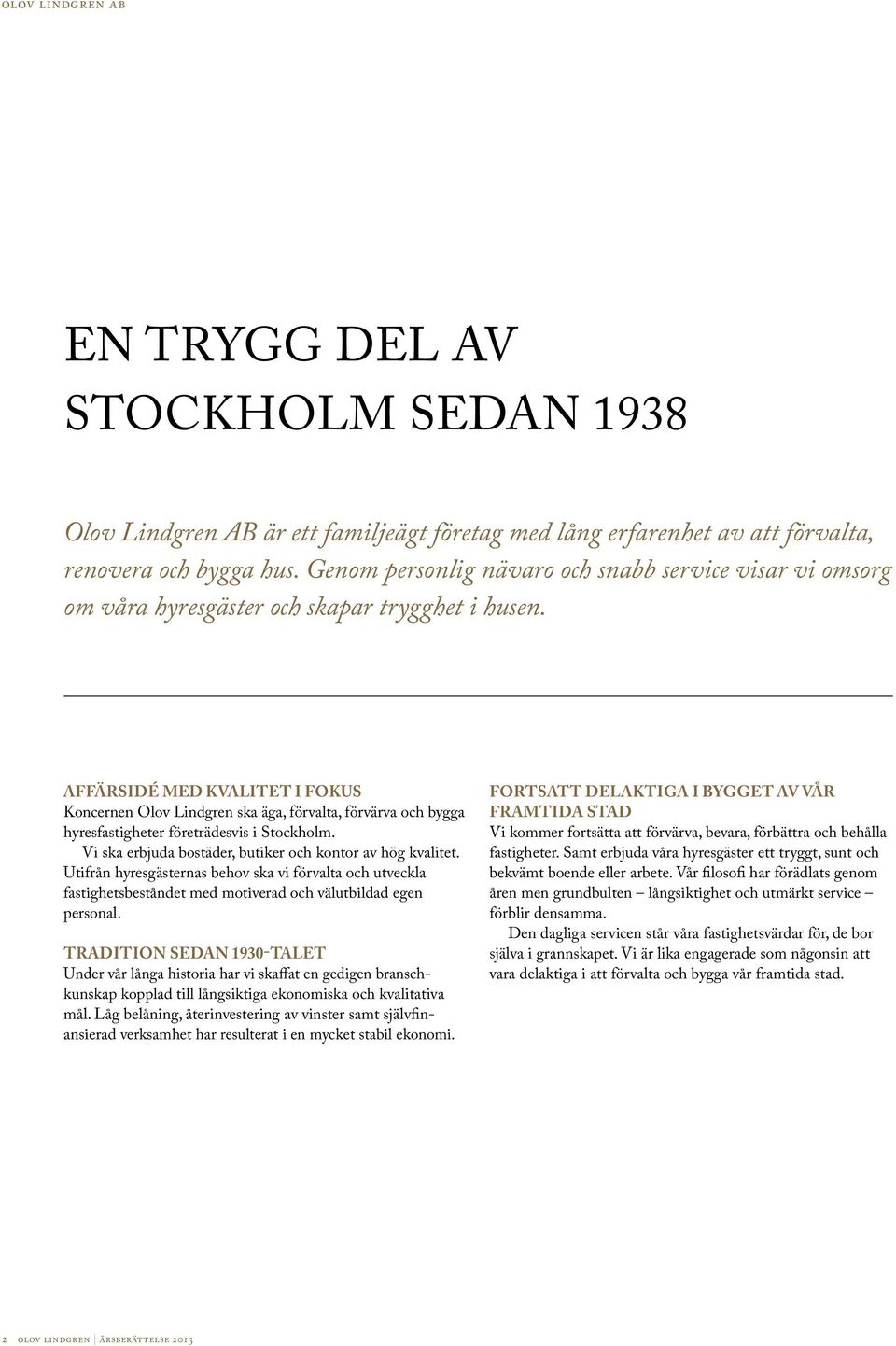 Affärsidé med kvalitet i fokus Koncernen Olov Lindgren ska äga, förvalta, förvärva och bygga hyresfastigheter företrädesvis i Stockholm. Vi ska erbjuda bostäder, butiker och kontor av hög kvalitet.