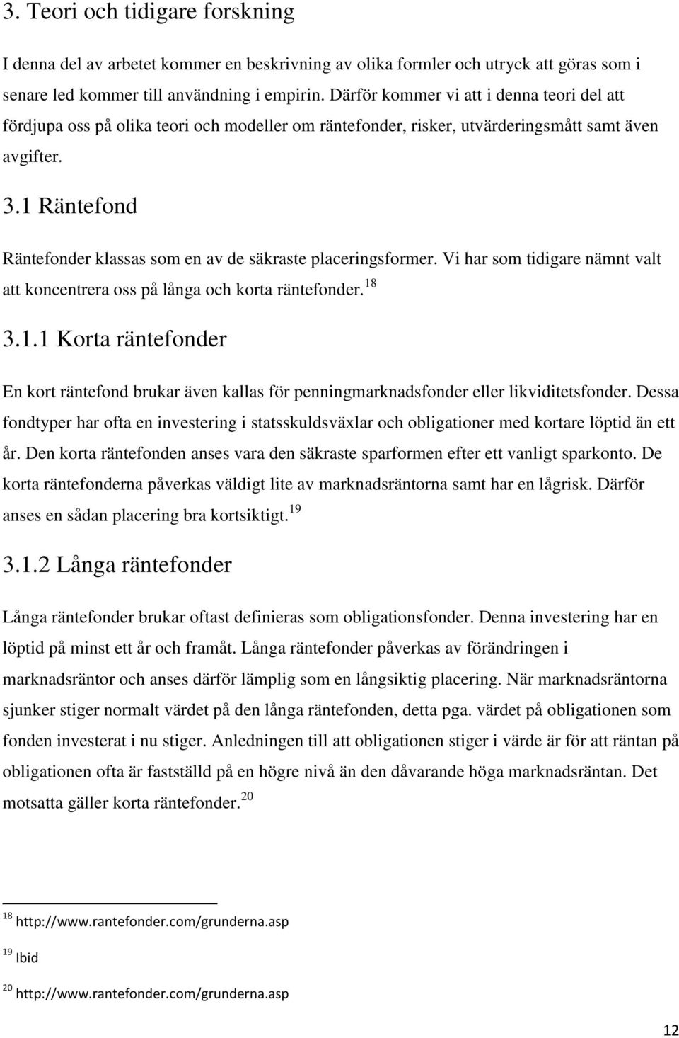 1 Räntefond Räntefonder klassas som en av de säkraste placeringsformer. Vi har som tidigare nämnt valt att koncentrera oss på långa och korta räntefonder. 18 3.1.1 Korta räntefonder En kort räntefond brukar även kallas för penningmarknadsfonder eller likviditetsfonder.