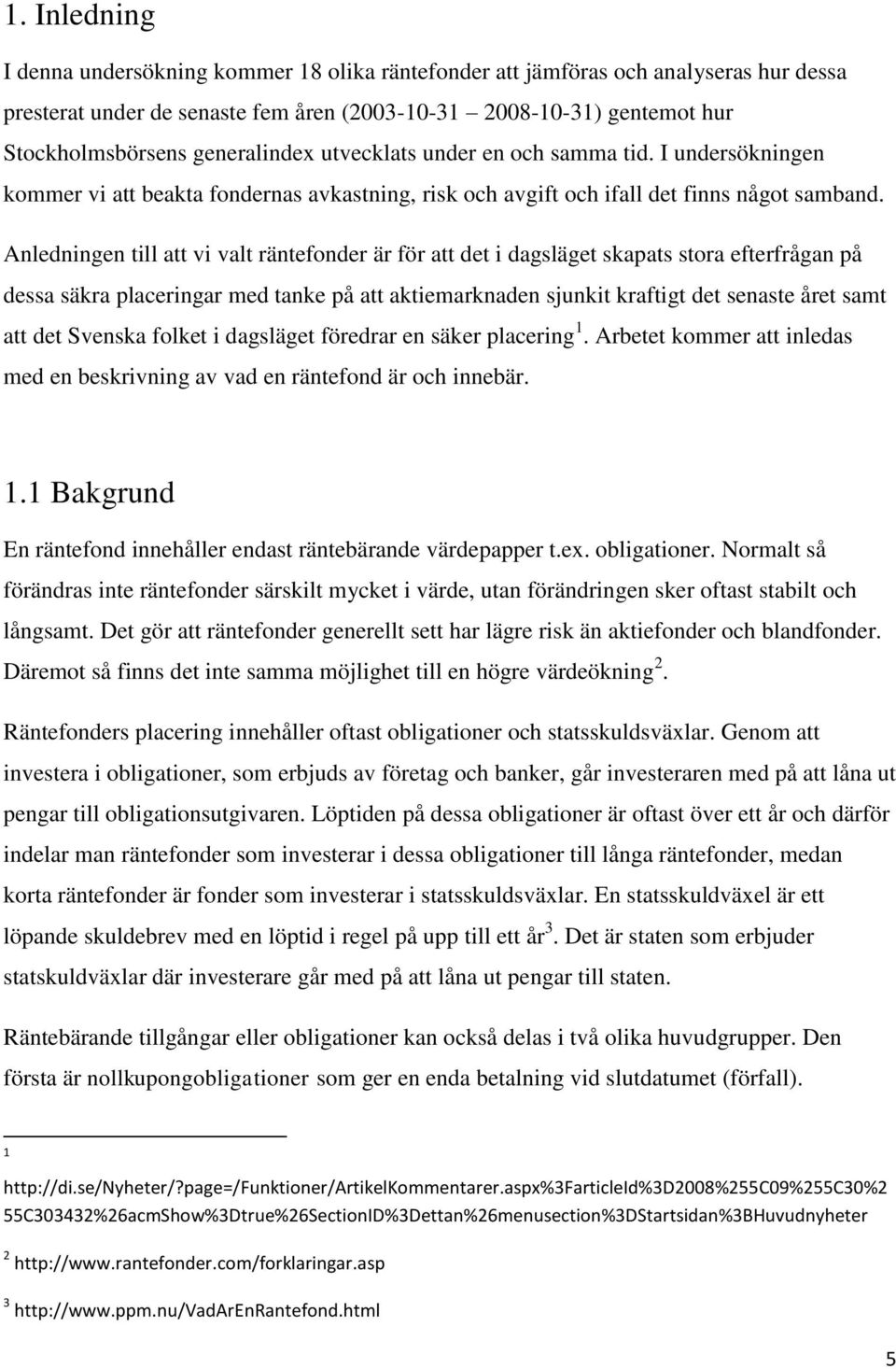 Anledningen till att vi valt räntefonder är för att det i dagsläget skapats stora efterfrågan på dessa säkra placeringar med tanke på att aktiemarknaden sjunkit kraftigt det senaste året samt att det