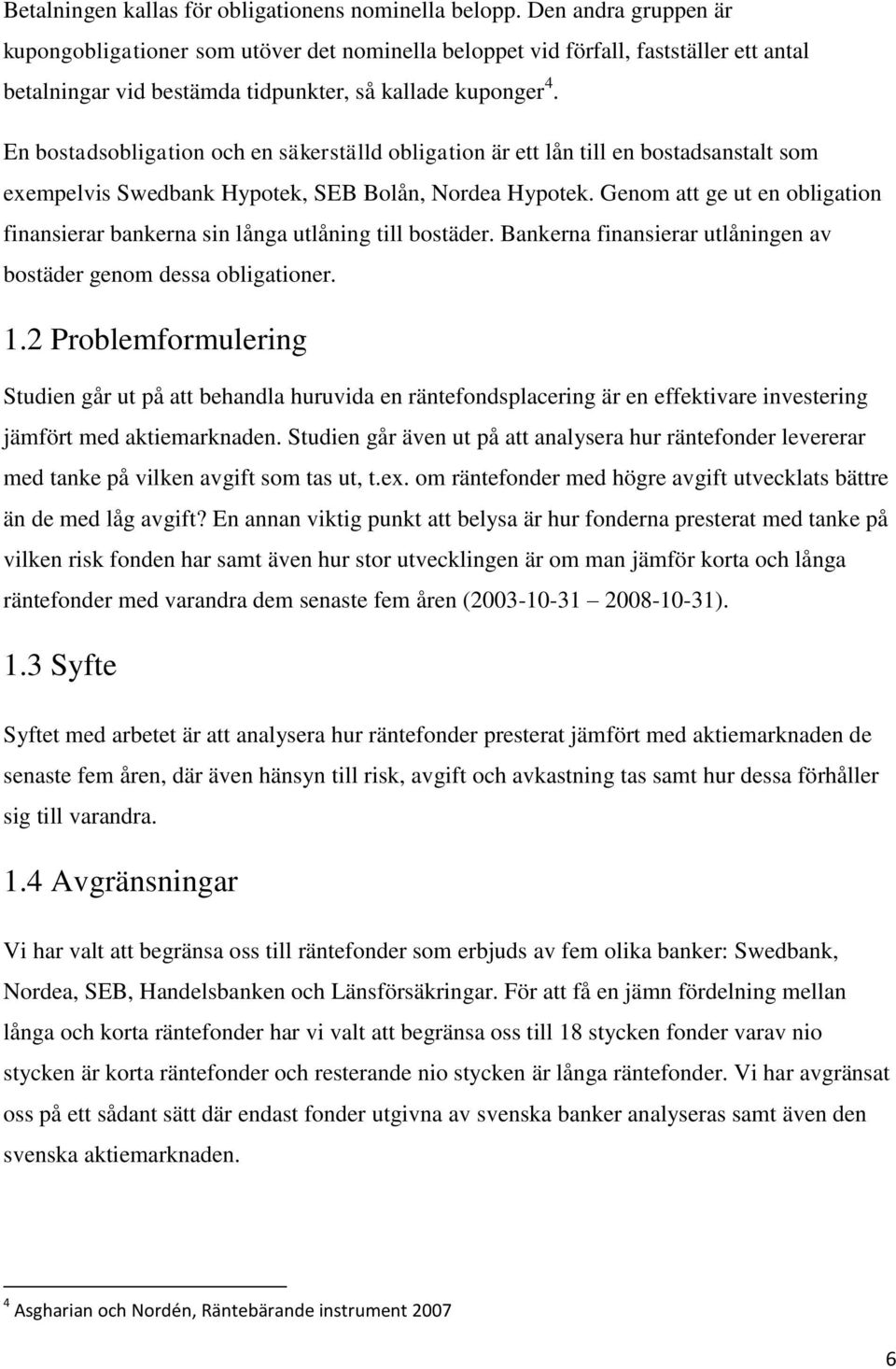 En bostadsobligation och en säkerställd obligation är ett lån till en bostadsanstalt som exempelvis Swedbank Hypotek, SEB Bolån, Nordea Hypotek.