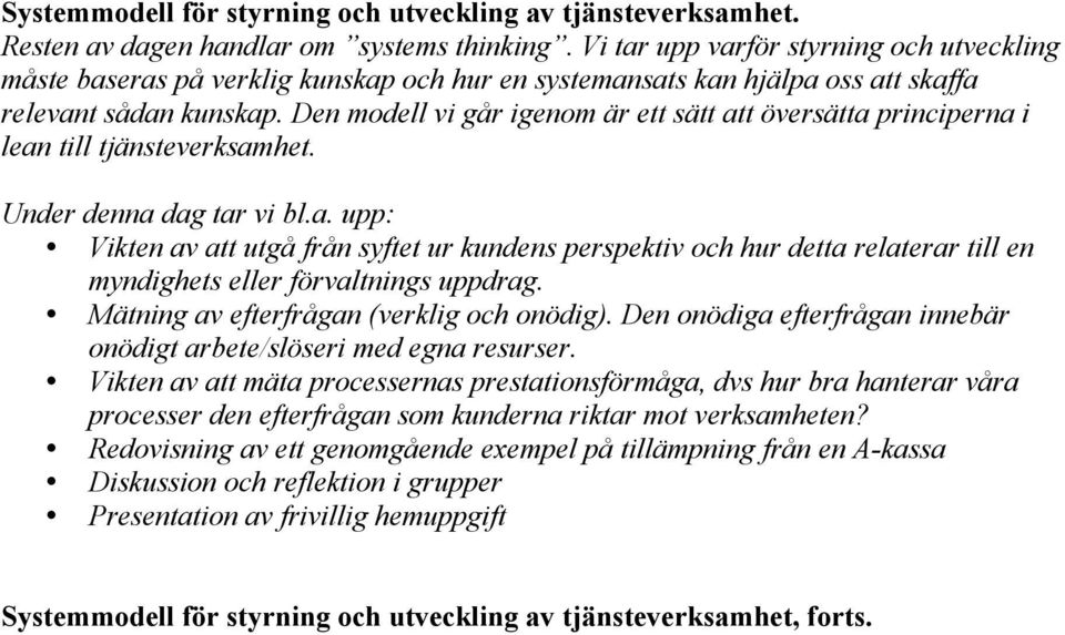 Den modell vi går igenom är ett sätt att översätta principerna i lean till tjänsteverksamhet. Under denna dag tar vi bl.a. upp: Vikten av att utgå från syftet ur kundens perspektiv och hur detta relaterar till en myndighets eller förvaltnings uppdrag.