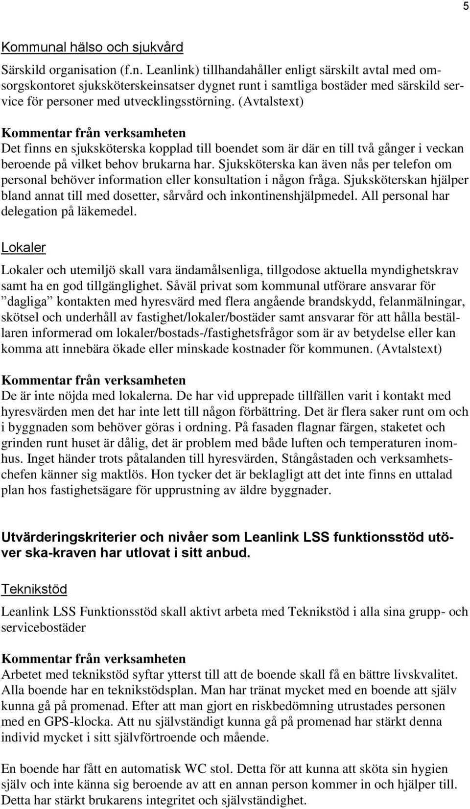 Sjuksköterska kan även nås per telefon om personal behöver information eller konsultation i någon fråga. Sjuksköterskan hjälper bland annat till med dosetter, sårvård och inkontinenshjälpmedel.