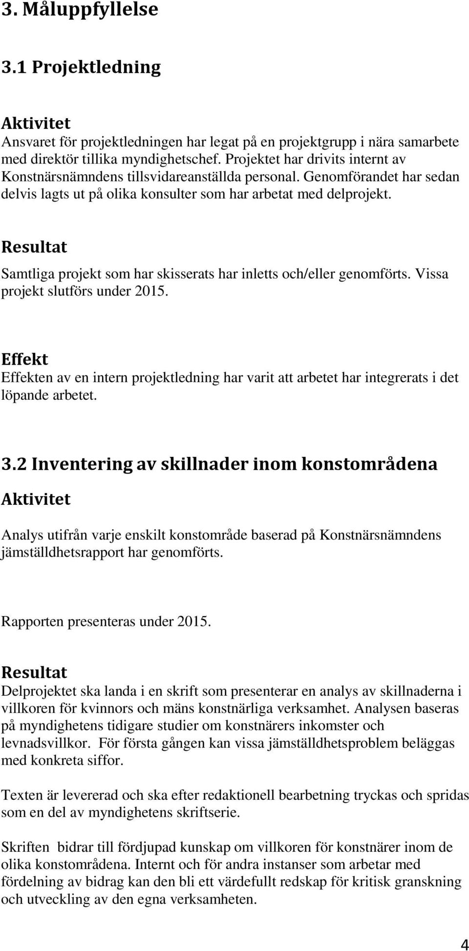 Resultat Samtliga projekt som har skisserats har inletts och/eller genomförts. Vissa projekt slutförs under 2015.