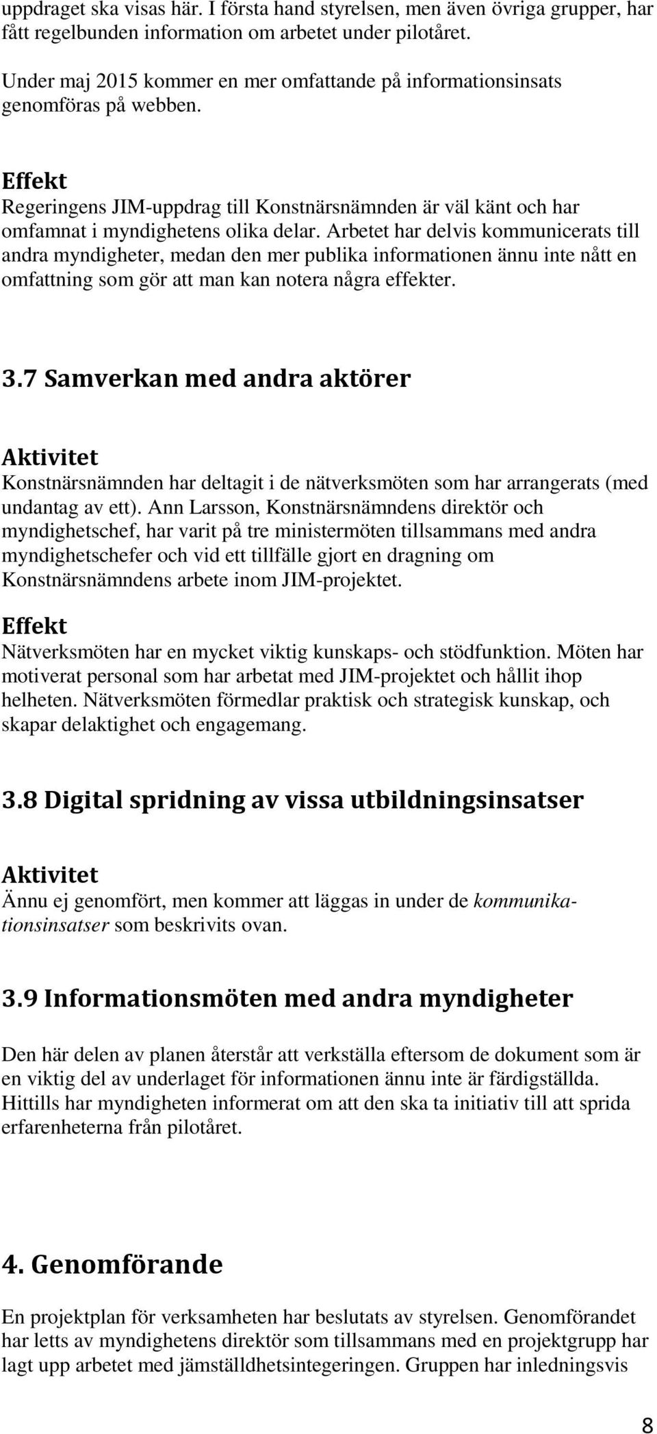 Arbetet har delvis kommunicerats till andra myndigheter, medan den mer publika informationen ännu inte nått en omfattning som gör att man kan notera några effekter. 3.