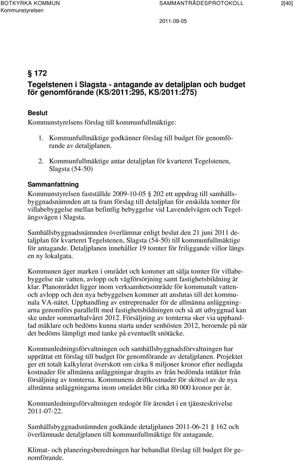 Kommunfullmäktige antar detaljplan för kvarteret Tegelstenen, Slagsta (54-50) fastställde 2009-10-05 202 ett uppdrag till samhällsbyggnadsnämnden att ta fram förslag till detaljplan för enskilda