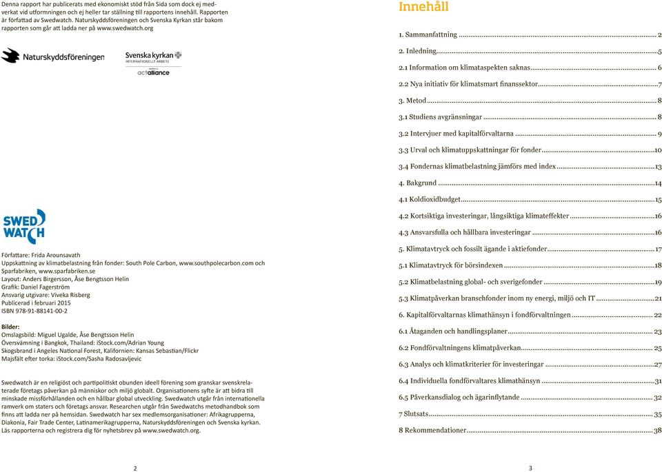 2 Nya initiativ för klimatsmart finanssektor...7 3. Metod... 8 3.1 Studiens avgränsningar... 8 3.2 Intervjuer med kapitalförvaltarna... 9 3.3 Urval och klimatuppskattningar för fonder...10 3.