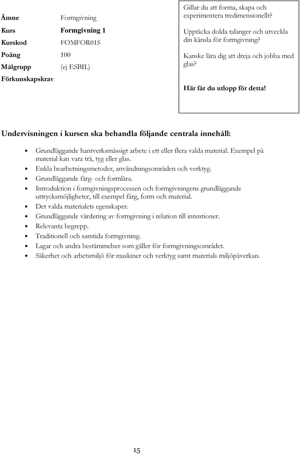 Undervisningen i kursen ska behandla följande centrala innehåll: Grundläggande hantverksmässigt arbete i ett eller flera valda material. Exempel på material kan vara trä, tyg eller glas.