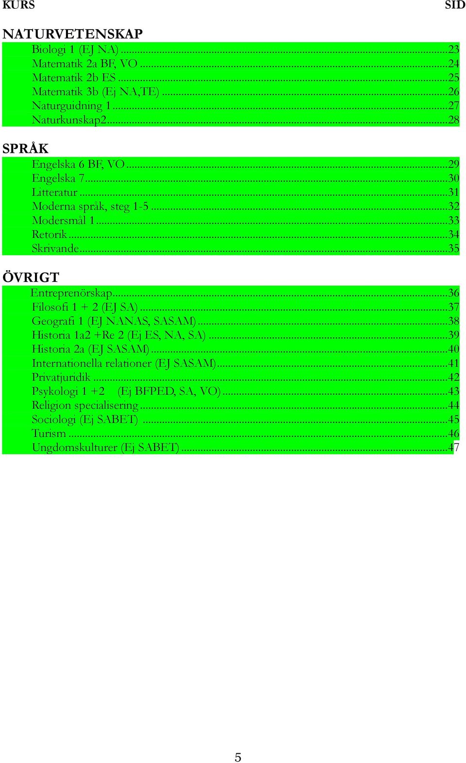 ..36 Filosofi 1 + 2 (EJ SA)...37 Geografi 1 (EJ NANAS, SASAM)...38 Historia 1a2 +Re 2 (Ej ES, NA, SA)...39 Historia 2a (EJ SASAM).