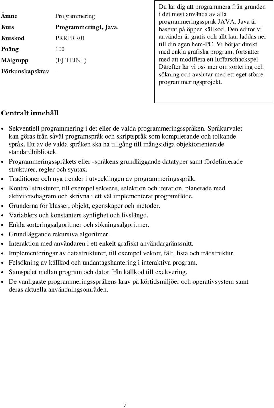 Vi börjar direkt med enkla grafiska program, fortsätter med att modifiera ett luffarschackspel. Därefter lär vi oss mer om sortering och sökning och avslutar med ett eget större programmeringsprojekt.