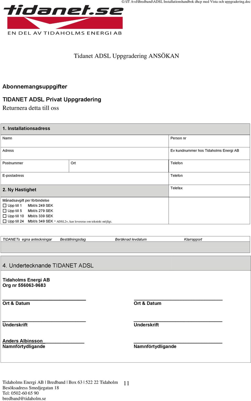 Ny Hastighet Telefax Månadsavgift per förbindelse Upp till 1 Mbit/s 249 SEK Upp till 5 Mbit/s 279 SEK Upp till 10 Mbit/s 339 SEK Upp till 24 Mbit/s 349 SEK * ADSL2+, kan