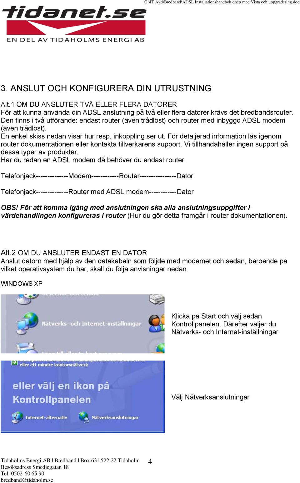 För detaljerad information läs igenom router dokumentationen eller kontakta tillverkarens support. Vi tillhandahåller ingen support på dessa typer av produkter.