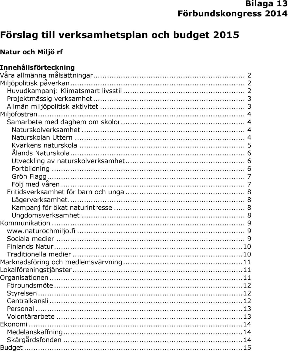 .. 4 Naturskolan Uttern... 4 Kvarkens naturskola... 5 Ålands Naturskola... 6 Utveckling av naturskolverksamhet... 6 Fortbildning... 6 Grön Flagg... 7 Följ med våren.