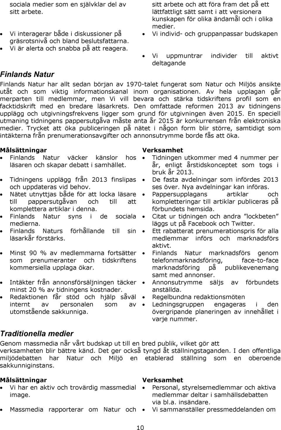 Vi individ- och gruppanpassar budskapen Vi uppmuntrar individer till aktivt deltagande Finlands Natur har allt sedan början av 1970-talet fungerat som Natur och Miljös ansikte utåt och som viktig