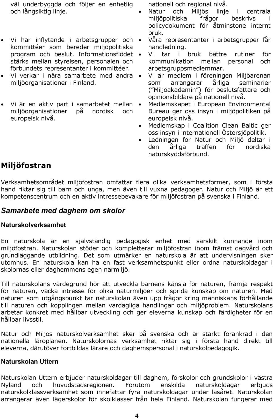 Vi är en aktiv part i samarbetet mellan miljöorganisationer på nordisk och europeisk nivå. Miljöfostran nationell och regional nivå.