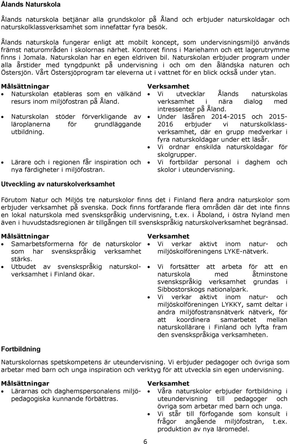 Naturskolan har en egen eldriven bil. Naturskolan erbjuder program under alla årstider med tyngdpunkt på undervisning i och om den åländska naturen och Östersjön.