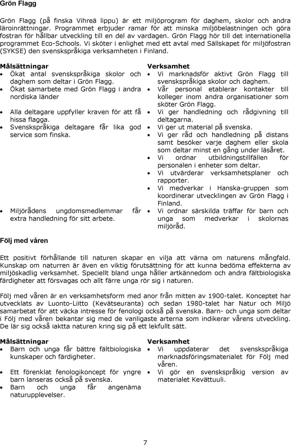 Vi sköter i enlighet med ett avtal med Sällskapet för miljöfostran (SYKSE) den svenskspråkiga verksamheten i Finland. Ökat antal svenskspråkiga skolor och daghem som deltar i Grön Flagg.