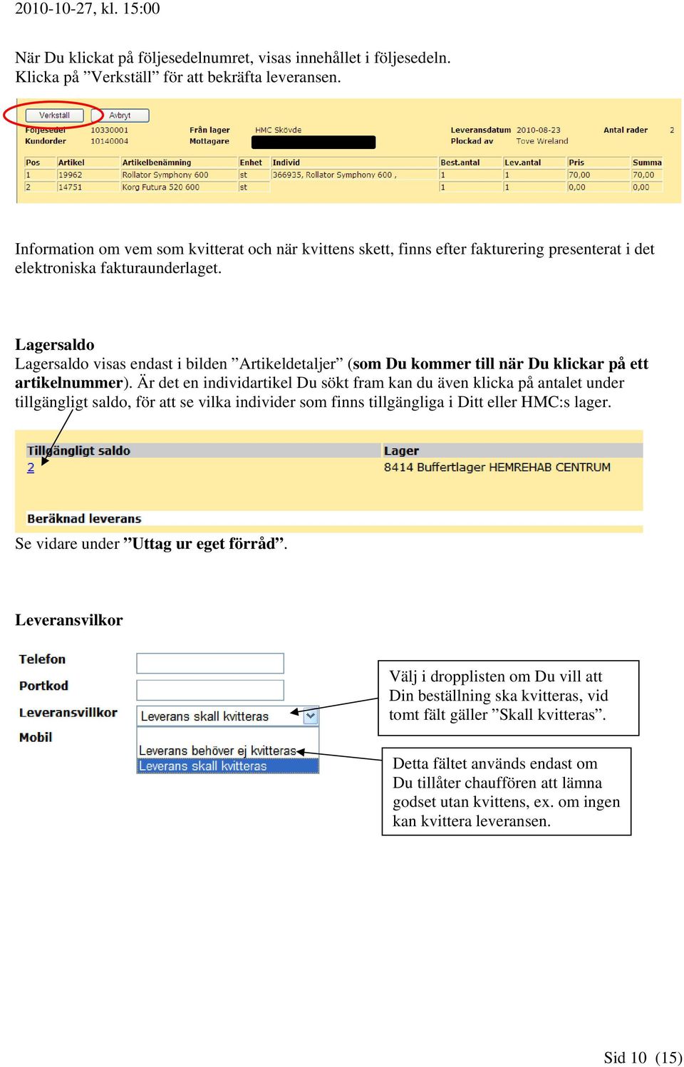 Lagersaldo Lagersaldo visas endast i bilden Artikeldetaljer (som Du kommer till när Du klickar på ett artikelnummer).