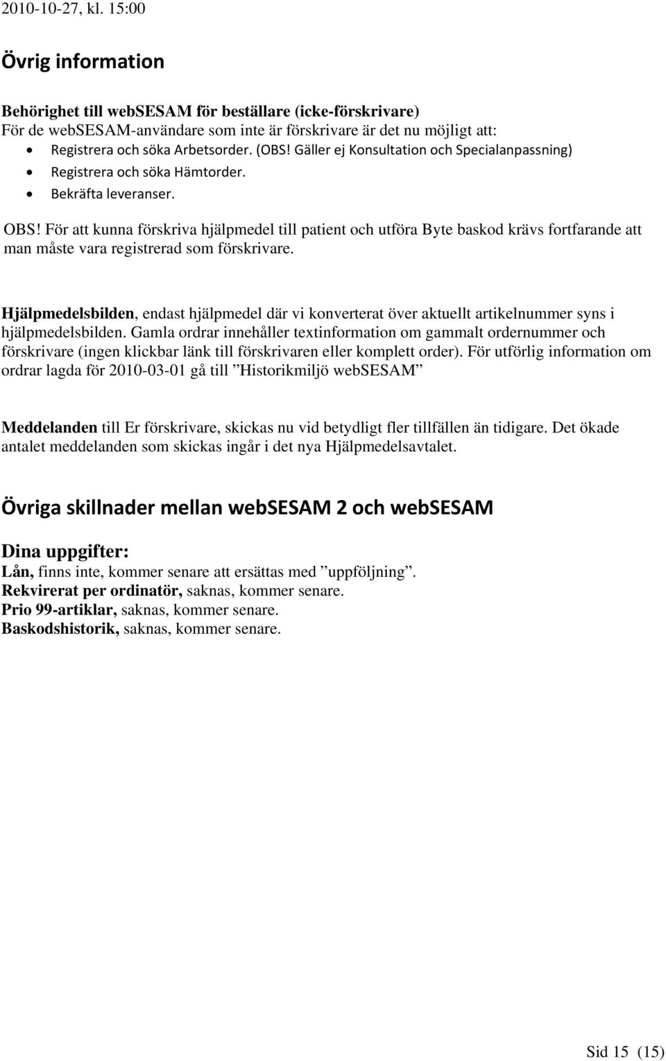 För att kunna förskriva hjälpmedel till patient och utföra Byte baskod krävs fortfarande att man måste vara registrerad som förskrivare.