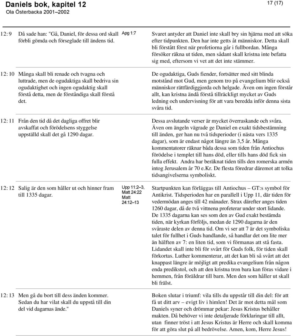 11 Från den tid då det dagliga offret blir avskaffat och förödelsens styggelse uppställd skall det gå 1290 dagar. 12 Salig är den som håller ut och hinner fram till 1335 dagar.