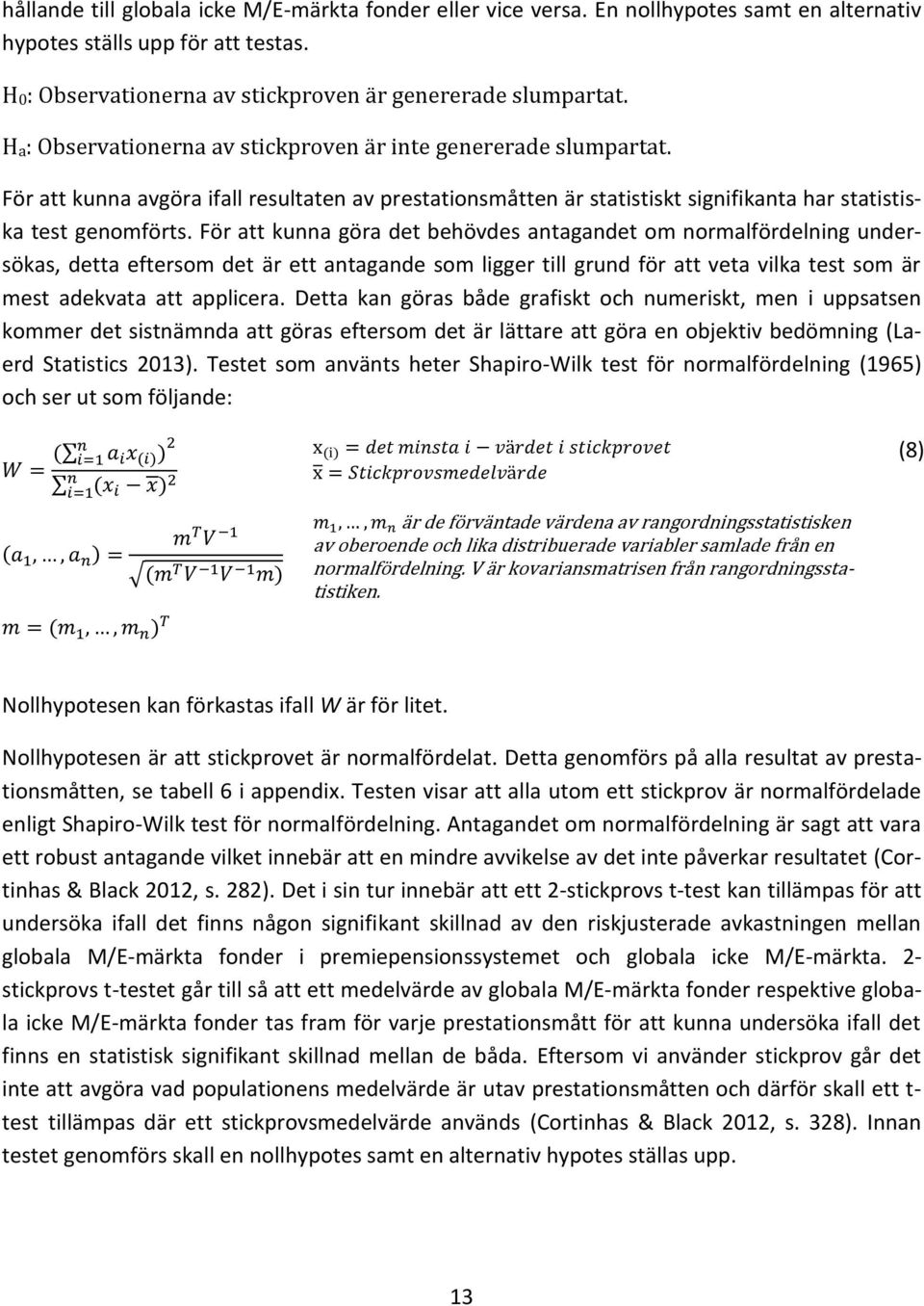 För att kunna göra det behövdes antagandet om normalfördelning undersökas, detta eftersom det är ett antagande som ligger till grund för att veta vilka test som är mest adekvata att applicera.