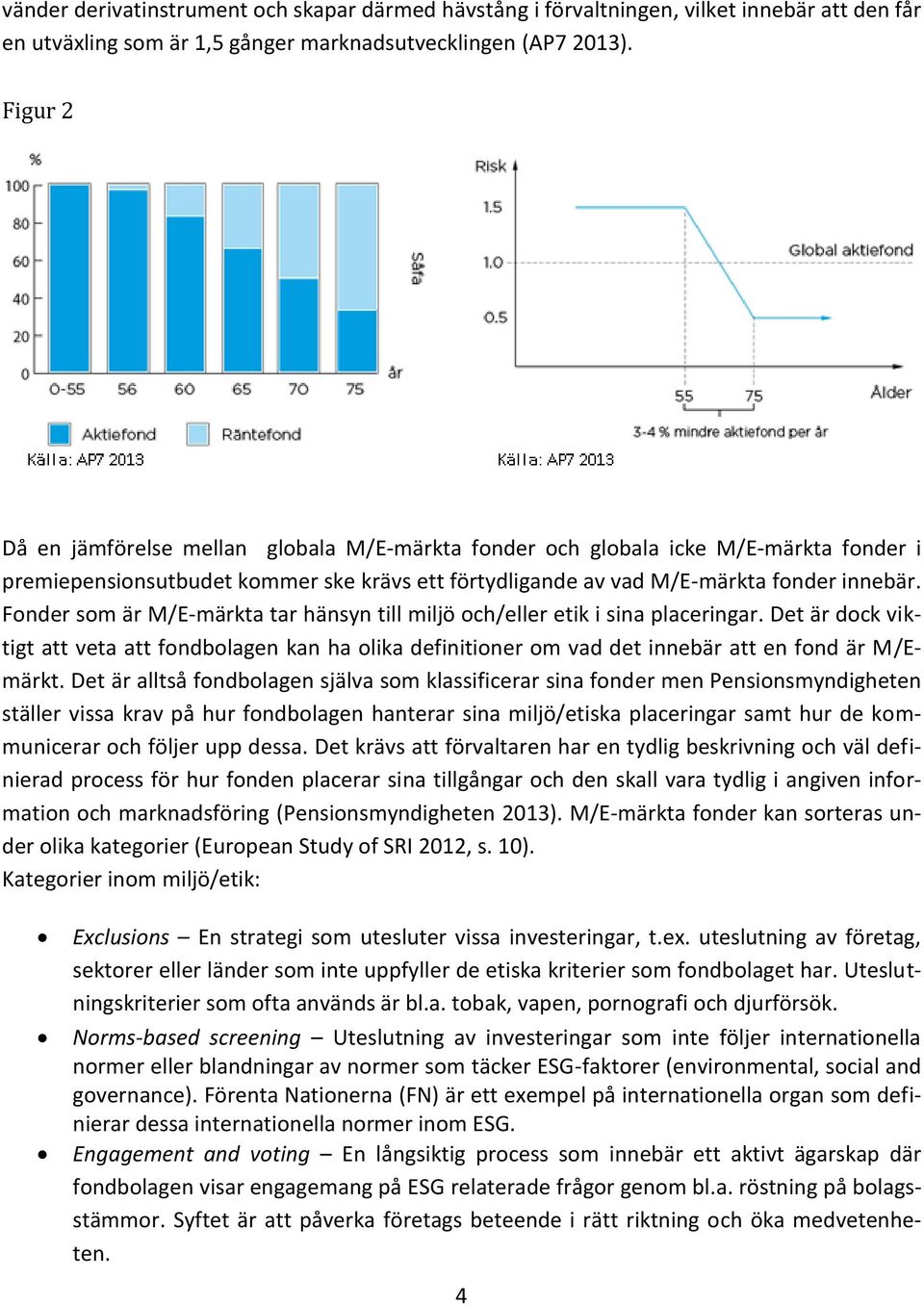 Fonder som är M/E-märkta tar hänsyn till miljö och/eller etik i sina placeringar. Det är dock viktigt att veta att fondbolagen kan ha olika definitioner om vad det innebär att en fond är M/Emärkt.