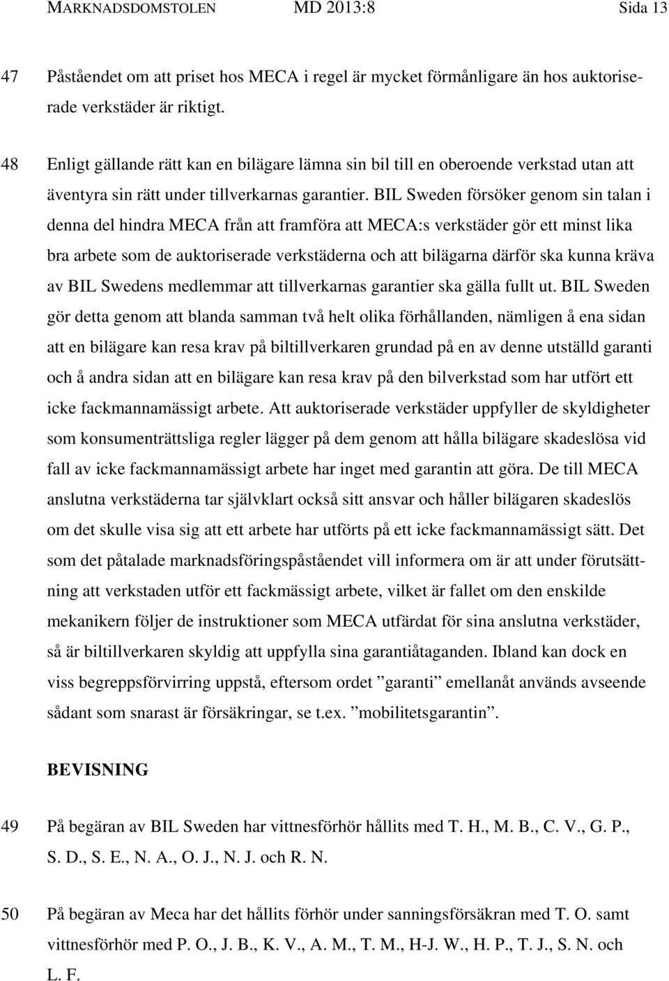 BIL Sweden försöker genom sin talan i denna del hindra MECA från att framföra att MECA:s verkstäder gör ett minst lika bra arbete som de auktoriserade verkstäderna och att bilägarna därför ska kunna